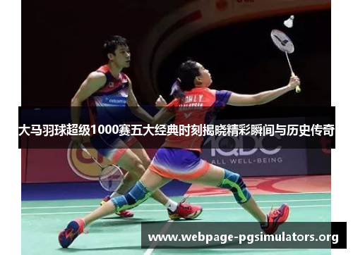 大马羽球超级1000赛五大经典时刻揭晓精彩瞬间与历史传奇 大马羽球超级1000赛五大经典时刻揭晓精彩瞬间与历史传奇