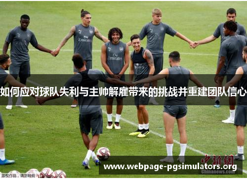 如何应对球队失利与主帅解雇带来的挑战并重建团队信心 如何应对球队失利与主帅解雇带来的挑战并重建团队信心
