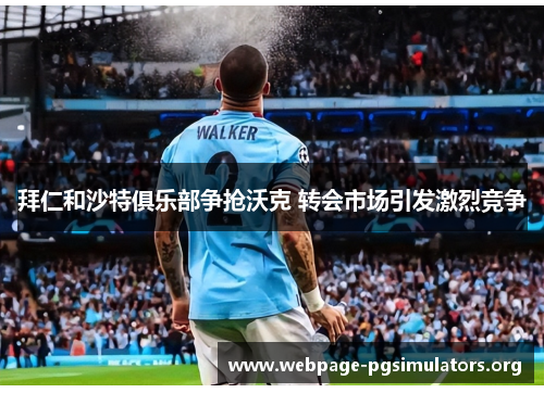 拜仁和沙特俱乐部争抢沃克 转会市场引发激烈竞争 拜仁和沙特俱乐部争抢沃克 转会市场引发激烈竞争