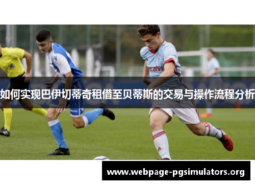 如何实现巴伊切蒂奇租借至贝蒂斯的交易与操作流程分析 如何实现巴伊切蒂奇租借至贝蒂斯的交易与操作流程分析
