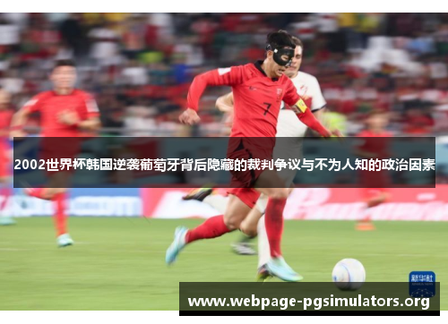 2002世界杯韩国逆袭葡萄牙背后隐藏的裁判争议与不为人知的政治因素 2002世界杯韩国逆袭葡萄牙背后隐藏的裁判争议与不为人知的政治因素