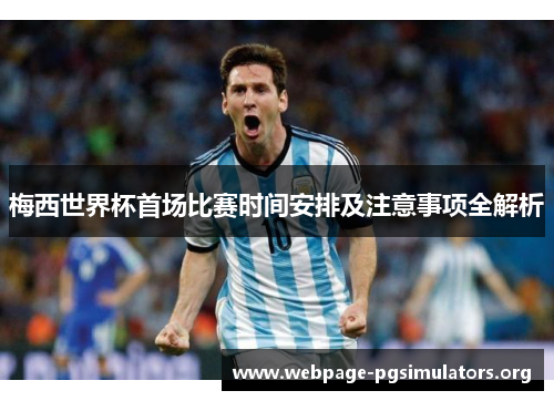 梅西世界杯首场比赛时间安排及注意事项全解析 梅西世界杯首场比赛时间安排及注意事项全解析