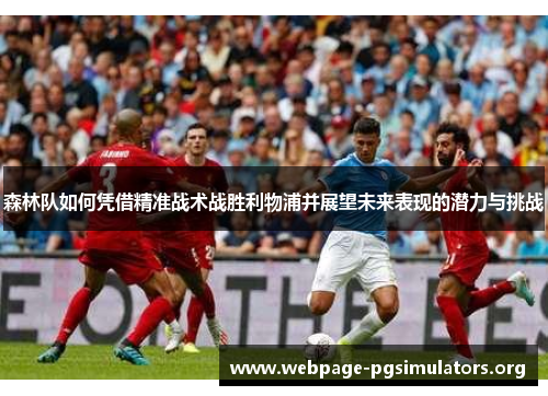 森林队如何凭借精准战术战胜利物浦并展望未来表现的潜力与挑战 森林队如何凭借精准战术战胜利物浦并展望未来表现的潜力与挑战