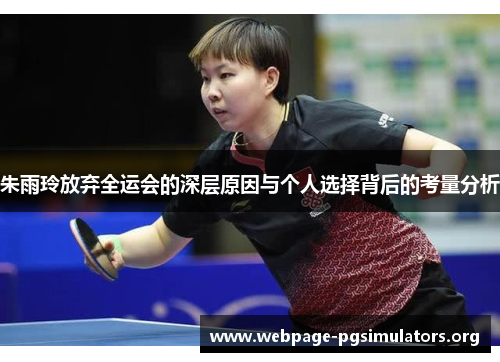 朱雨玲放弃全运会的深层原因与个人选择背后的考量分析 朱雨玲放弃全运会的深层原因与个人选择背后的考量分析