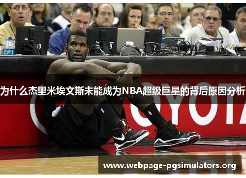 为什么杰里米埃文斯未能成为NBA超级巨星的背后原因分析 为什么杰里米埃文斯未能成为NBA超级巨星的背后原因分析