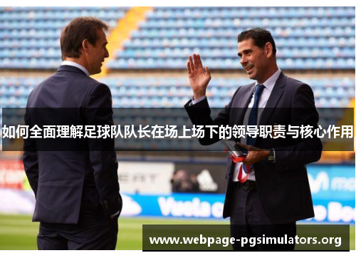 如何全面理解足球队队长在场上场下的领导职责与核心作用 如何全面理解足球队队长在场上场下的领导职责与核心作用