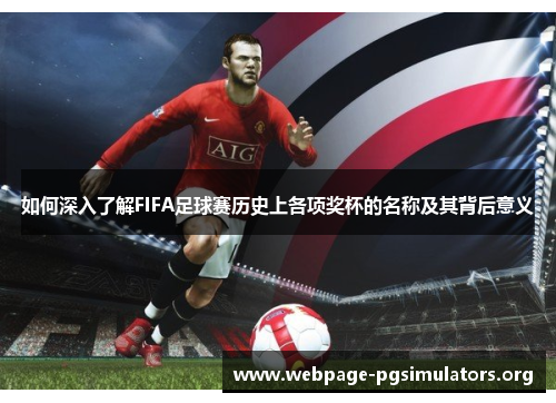 如何深入了解FIFA足球赛历史上各项奖杯的名称及其背后意义 如何深入了解FIFA足球赛历史上各项奖杯的名称及其背后意义