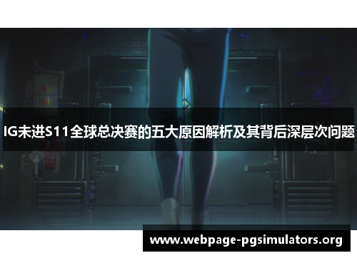 IG未进S11全球总决赛的五大原因解析及其背后深层次问题 IG未进S11全球总决赛的五大原因解析及其背后深层次问题