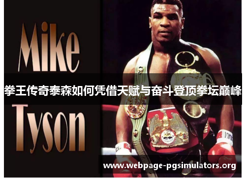 拳王传奇泰森如何凭借天赋与奋斗登顶拳坛巅峰 拳王传奇泰森如何凭借天赋与奋斗登顶拳坛巅峰