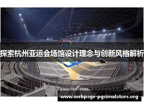 探索杭州亚运会场馆设计理念与创新风格解析 探索杭州亚运会场馆设计理念与创新风格解析