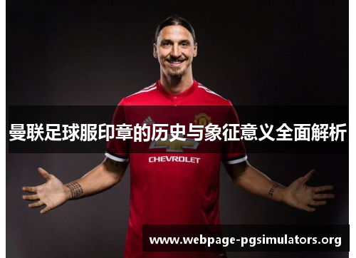 曼联足球服印章的历史与象征意义全面解析 曼联足球服印章的历史与象征意义全面解析
