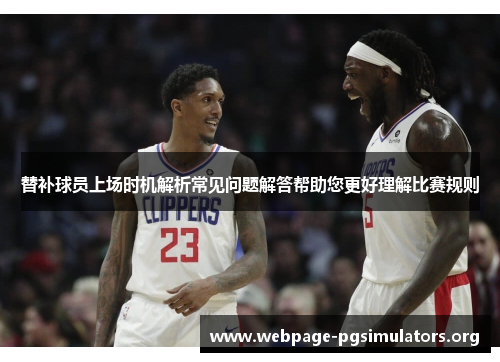 替补球员上场时机解析常见问题解答帮助您更好理解比赛规则 替补球员上场时机解析常见问题解答帮助您更好理解比赛规则