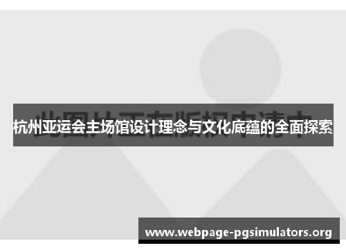 杭州亚运会主场馆设计理念与文化底蕴的全面探索
