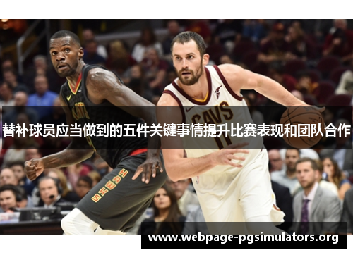 替补球员应当做到的五件关键事情提升比赛表现和团队合作 替补球员应当做到的五件关键事情提升比赛表现和团队合作