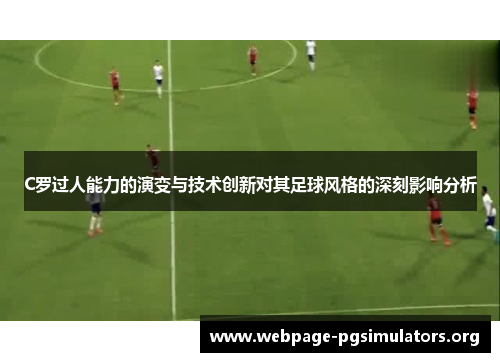 C罗过人能力的演变与技术创新对其足球风格的深刻影响分析 C罗过人能力的演变与技术创新对其足球风格的深刻影响分析