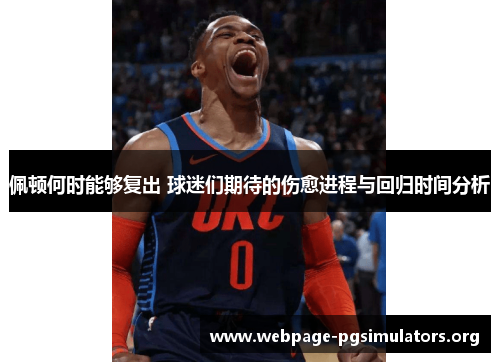 佩顿何时能够复出 球迷们期待的伤愈进程与回归时间分析 佩顿何时能够复出 球迷们期待的伤愈进程与回归时间分析
