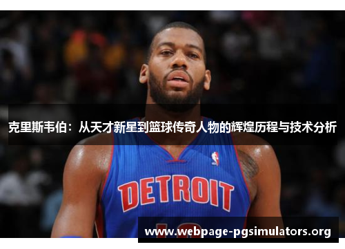克里斯韦伯:从天才新星到篮球传奇人物的辉煌历程与技术分析 克里斯韦伯:从天才新星到篮球传奇人物的辉煌历程与技术分析