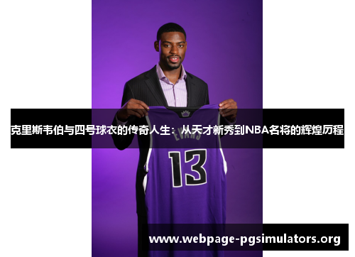 克里斯韦伯与四号球衣的传奇人生:从天才新秀到NBA名将的辉煌历程 克里斯韦伯与四号球衣的传奇人生:从天才新秀到NBA名将的辉煌历程