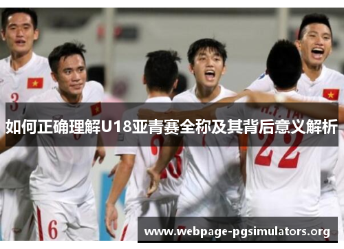 如何正确理解U18亚青赛全称及其背后意义解析 如何正确理解U18亚青赛全称及其背后意义解析