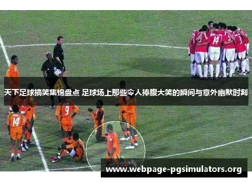 天下足球搞笑集锦盘点 足球场上那些令人捧腹大笑的瞬间与意外幽默时刻 天下足球搞笑集锦盘点 足球场上那些令人捧腹大笑的瞬间与意外幽默时刻