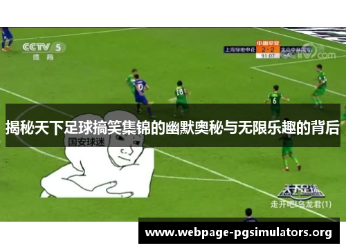 揭秘天下足球搞笑集锦的幽默奥秘与无限乐趣的背后 揭秘天下足球搞笑集锦的幽默奥秘与无限乐趣的背后