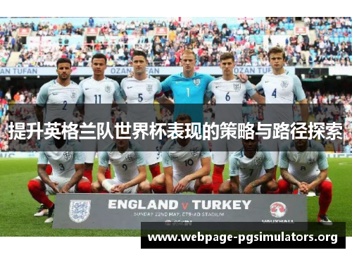 提升英格兰队世界杯表现的策略与路径探索 提升英格兰队世界杯表现的策略与路径探索