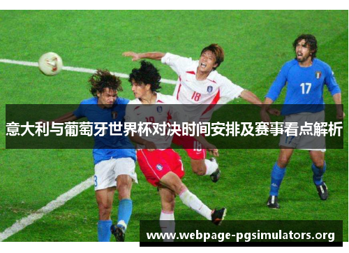 意大利与葡萄牙世界杯对决时间安排及赛事看点解析 意大利与葡萄牙世界杯对决时间安排及赛事看点解析