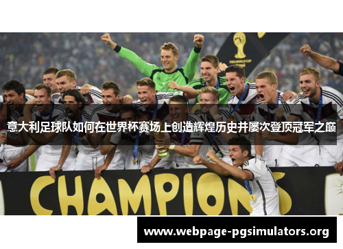意大利足球队如何在世界杯赛场上创造辉煌历史并屡次登顶冠军之巅 意大利足球队如何在世界杯赛场上创造辉煌历史并屡次登顶冠军之巅