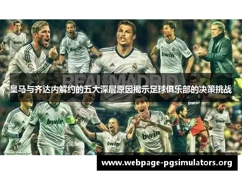 皇马与齐达内解约的五大深层原因揭示足球俱乐部的决策挑战 皇马与齐达内解约的五大深层原因揭示足球俱乐部的决策挑战