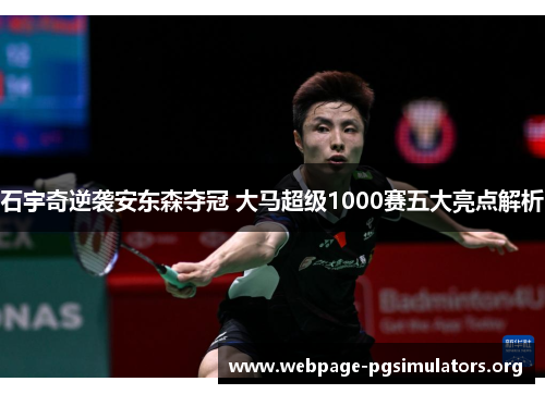 石宇奇逆袭安东森夺冠 大马超级1000赛五大亮点解析 石宇奇逆袭安东森夺冠 大马超级1000赛五大亮点解析