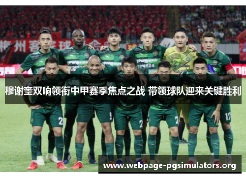 穆谢奎双响领衔中甲赛季焦点之战 带领球队迎来关键胜利 穆谢奎双响领衔中甲赛季焦点之战 带领球队迎来关键胜利