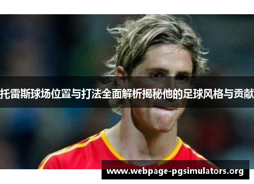 托雷斯球场位置与打法全面解析揭秘他的足球风格与贡献 托雷斯球场位置与打法全面解析揭秘他的足球风格与贡献