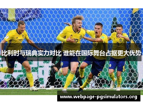 比利时与瑞典实力对比 谁能在国际舞台占据更大优势