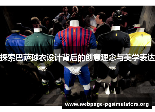 探索巴萨球衣设计背后的创意理念与美学表达 探索巴萨球衣设计背后的创意理念与美学表达