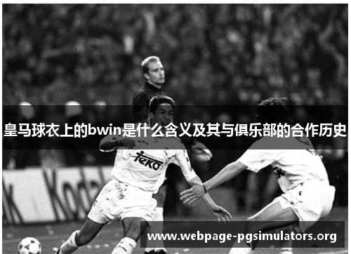 皇马球衣上的bwin是什么含义及其与俱乐部的合作历史 皇马球衣上的bwin是什么含义及其与俱乐部的合作历史