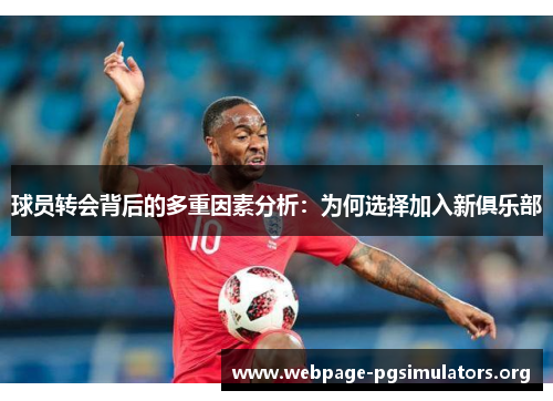 球员转会背后的多重因素分析:为何选择加入新俱乐部 球员转会背后的多重因素分析:为何选择加入新俱乐部