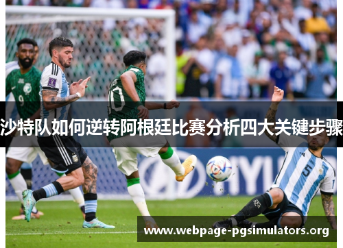 沙特队如何逆转阿根廷比赛分析四大关键步骤 沙特队如何逆转阿根廷比赛分析四大关键步骤