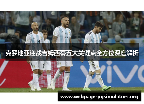 克罗地亚迎战吉姆西蒂五大关键点全方位深度解析 克罗地亚迎战吉姆西蒂五大关键点全方位深度解析