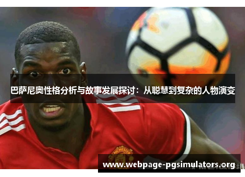 巴萨尼奥性格分析与故事发展探讨:从聪慧到复杂的人物演变 巴萨尼奥性格分析与故事发展探讨:从聪慧到复杂的人物演变