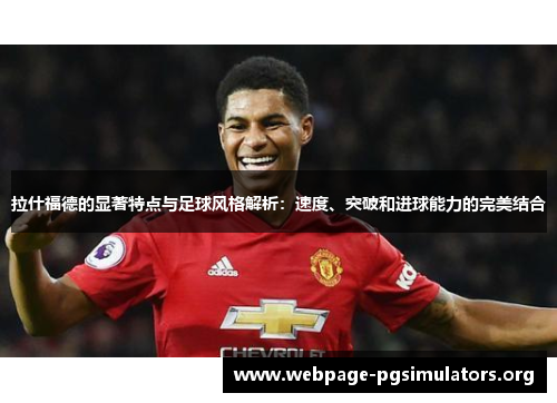 拉什福德的显著特点与足球风格解析：速度、突破和进球能力的完美结合