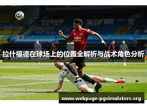 拉什福德在球场上的位置全解析与战术角色分析 拉什福德在球场上的位置全解析与战术角色分析