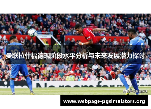 曼联拉什福德现阶段水平分析与未来发展潜力探讨