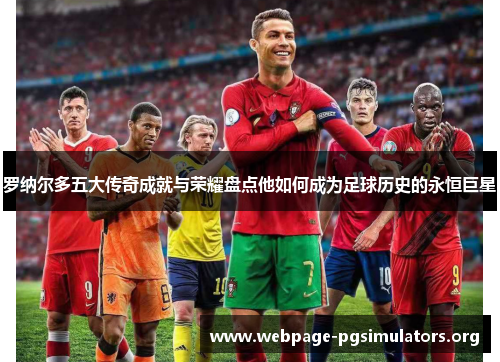 罗纳尔多五大传奇成就与荣耀盘点他如何成为足球历史的永恒巨星 罗纳尔多五大传奇成就与荣耀盘点他如何成为足球历史的永恒巨星