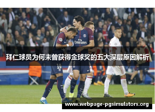 拜仁球员为何未曾获得金球奖的五大深层原因解析 拜仁球员为何未曾获得金球奖的五大深层原因解析