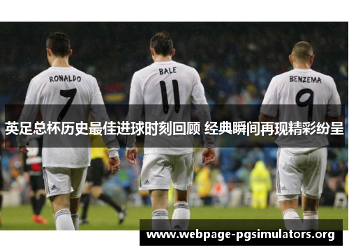 英足总杯历史最佳进球时刻回顾 经典瞬间再现精彩纷呈 英足总杯历史最佳进球时刻回顾 经典瞬间再现精彩纷呈