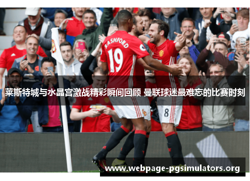 莱斯特城与水晶宫激战精彩瞬间回顾 曼联球迷最难忘的比赛时刻 莱斯特城与水晶宫激战精彩瞬间回顾 曼联球迷最难忘的比赛时刻