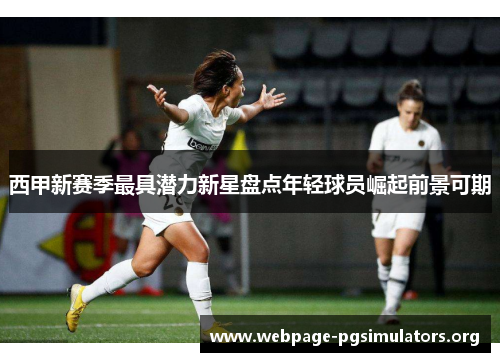 西甲新赛季最具潜力新星盘点年轻球员崛起前景可期 西甲新赛季最具潜力新星盘点年轻球员崛起前景可期