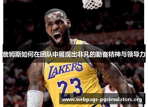 詹姆斯如何在团队中展现出非凡的勤奋精神与领导力 詹姆斯如何在团队中展现出非凡的勤奋精神与领导力