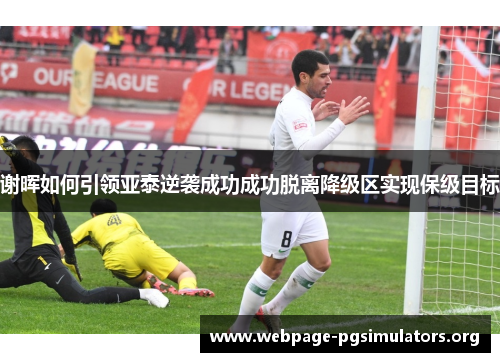 谢晖如何引领亚泰逆袭成功成功脱离降级区实现保级目标 谢晖如何引领亚泰逆袭成功成功脱离降级区实现保级目标