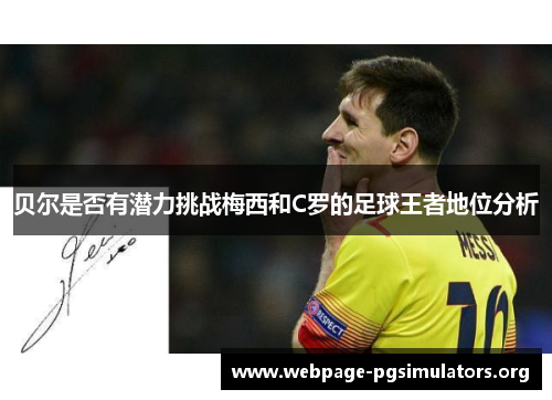 贝尔是否有潜力挑战梅西和C罗的足球王者地位分析 贝尔是否有潜力挑战梅西和C罗的足球王者地位分析